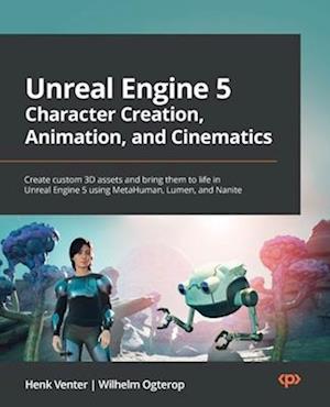 Unreal Engine 5 Character Creation, Animation and Cinematics: Create custom 3D assets and bring them to life in Unreal Engine 5 using MetaHuman, Lumen