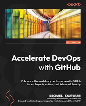 Accelerate DevOps with GitHub: Enhance software delivery performance with GitHub Issues, Projects, Actions, and Advanced Security