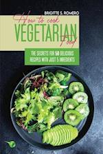 How to Cook Vegetarian Food: The Secrets For 50 Delicious Recipes with Just 5 Ingredients 