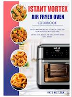 ISTANT VORTEX AIR FRYER OVEN COOKBOOK: Mouth-Watering Recipes to Enjoy Crispy and Crunchy Foods with Guilt-Free. Air Fry, Bake, Roast and Grill Yumm