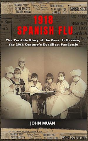 1918 SPANISH FLU: The Terrible Story of the Great Influenza, the 20th Century's Deadliest Pandemic