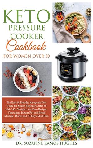 Keto Pressure Cooker Cookbook for Women Over 50: The Quick & Easy Ketogenic Diet Guide for Senior Beginners After 50 with 145+ Weight Loss Keto Re