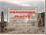 Abandoned Places - Professional Photobook: 74 Beautiful Photos- Amazing Fine Art Photographers - Colorful Book - High Resolution Photos - Premium Ver