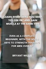 LEARN EVERYTHING YOU NEED TO LOSE FAT AND GAIN MUSCLE AT THE SAME TIME: EVEN AS A COMPLETE BEGINNER, WITH THE SEVEN KEYS TO STRENGTH TRAINING FOR MEN 