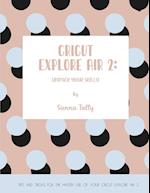 Cricut Explore Air 2: Unpack Your Skills! Tips and Tricks for the Master Use of Your Cricut Explore 