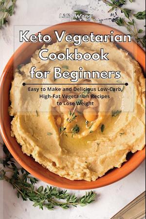 Keto Vegetarian Cookbook for Beginners: Easy to Make and Delicious Low-Carb, High-Fat Vegetarian Recipes to Lose Weight