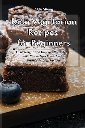 Keto Vegetarian Recipes for Beginners: Lose Weight and Improve Your Health with These Easy Plant-Based Ketogenic Diet Recipes