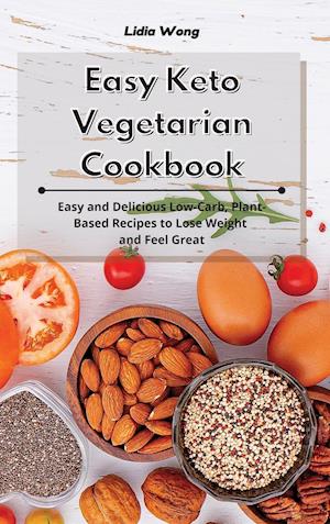 Easy Keto Vegetarian Cookbook: Easy and Delicious Low-Carb, Plant-Based Recipes to Lose Weight and Feel Great