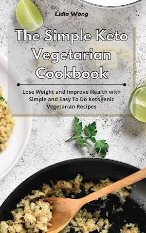 The Simple Keto Vegetarian Cookbook: Lose Weight and Improve Health with Simple and Easy To Do Ketogenic Vegetarian Recipes