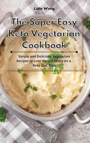 The Super Easy Keto Vegetarian Cookbook: Simple and Delicious Vegetarian Recipes to Lose Weight Easily on a Keto Diet Plan