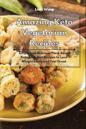 Amazing Keto Vegetarian Recipes: Simple and Delicious Plant-Based Ketogenic Diet Recipes to Lose Weight Easily and Feel Great