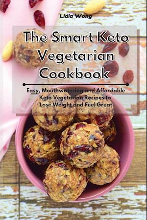 The Smart Keto Vegetarian Cookbook: Easy, Mouthwatering and Affordable Keto Vegetarian Recipes to Lose Weight and Feel Great