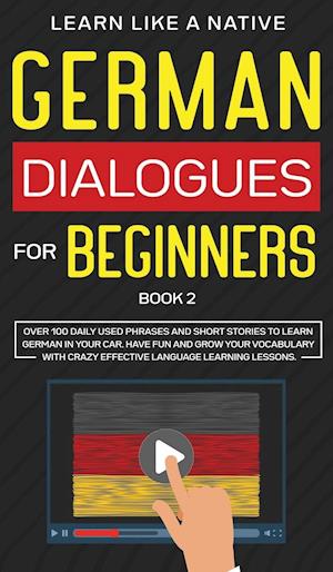 German Dialogues for Beginners Book 2: Over 100 Daily Used Phrases and Short Stories to Learn German in Your Car. Have Fun and Grow Your Vocabulary wi