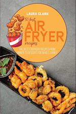 50 Best Air Fryed Recipes: The Best Everyday Recipes From Dinner to Dessert For Whole Family