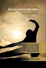 SELF-DISCIPLINE FOR BEGINNERS: The Ultimate Guide to Achieve goals, Willpower, Motivation & powerful Habits. Learn Self-Discipline, Stress Mana