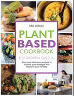 Plant Based Cookbook for Women Over 30: Easy and delicious recipes to control your weight and improve your fertility.