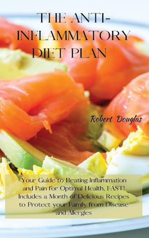THE ANTI-INFLAMMATORY DIET PLAN: Your Guide to Beating Inflammation and Pain for Optimal Health, FAST! Includes a Month of Delicious Recipes to Protec