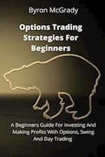 Options Trading Strategies For Beginners: A Beginners Guide For Investing And Making Profits With Options, Swing And Day Trading 
