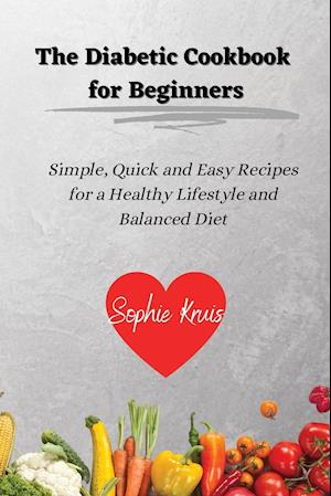 The Diabetic Cookbook for Beginners: Simple, Quick and Easy Recipes for a Healthy Lifestyle and Balanced Diet