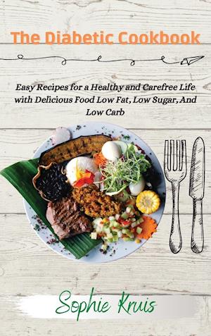 The Diabetic Cookbook: Easy Recipes for a Healthy and Carefree Life with Delicious Food Low Fat, Low Sugar, And Low Carb