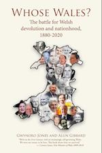 Whose Wales?: The battle for Welsh devolution and nationhood, 1880-2020 