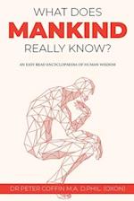 What Does Mankind Really Know?: An easy read encyclopaedia of human wisdom 