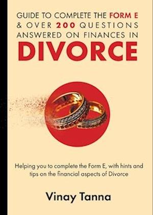 GUIDE TO COMPLETING FORM E & OVER 200 QUESTIONS ANSWERED ON FINANCES IN DIVORCE