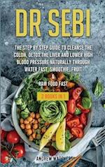 DR. SEBI : 2 BOOKS IN 1: The Step by Step Guide to Cleanse the Colon, Detox the Liver and Lower High Blood Pressure Naturally through Water Fast, Smoo