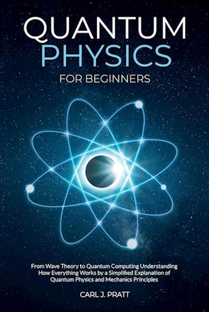 Quantum physics for beginners: From Wave Theory to Quantum Computing. Understanding How Everything Works by a Simplified Explanation of Quantum Physic