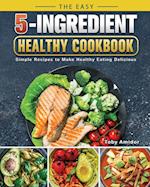 The Easy 5-Ingredient Healthy Cookbook