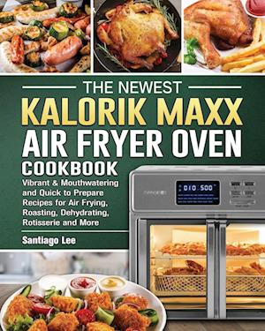 The Newest Kalorik Maxx Air Fryer Oven Cookbook