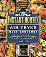 The Essential Instant Vortex Air Fryer Oven Cookbook