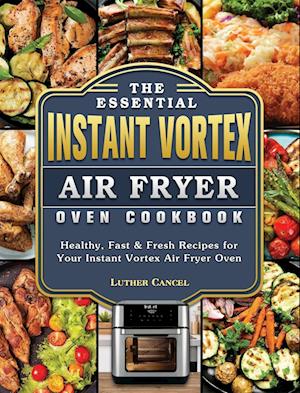 The Essential Instant Vortex Air Fryer Oven Cookbook