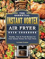 The Essential Instant Vortex Air Fryer Oven Cookbook