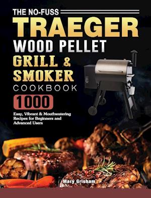 The No-Fuss Traeger Wood Pellet Grill & Smoker Cookbook