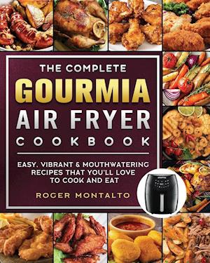 The Complete Gourmia Air Fryer Cookbook: Easy, Vibrant & Mouthwatering Recipes that You'll Love to Cook and Eat