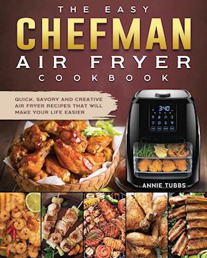 The Easy Chefman Air Fryer Cookbook: Quick, Savory and Creative AIR FRYER Recipes That Will Make Your Life Easier