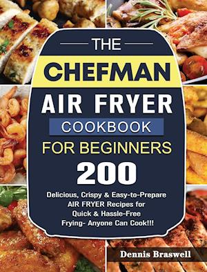 The Chefman Air Fryer Cookbook For Beginners: Over 200 Delicious, Crispy & Easy-to-Prepare Air Fryer Recipes for Quick & Hassle-Free Frying- A