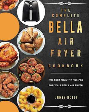 The Complete Bella Air Fryer Cookbook: The Best Healthy Recipes for Your Bella Air Fryer