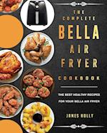 The Complete Bella Air Fryer Cookbook: The Best Healthy Recipes for Your Bella Air Fryer 