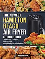 The Newest Hamilton Beach Air Fryer Cookbook: The Newest Cookbook with Air Fryer Recipes for your Whole Family 