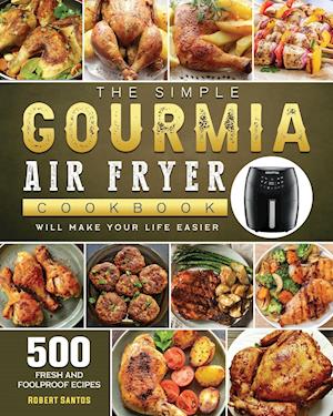 The Simple Gourmia Air Fryer Cookbook: 500 Fresh and Foolproof Recipes that Will Make Your Life Easier