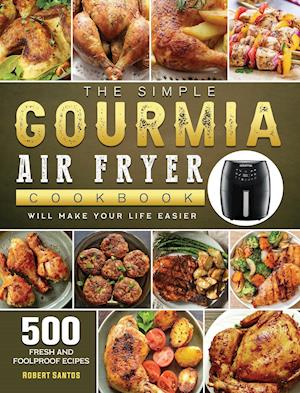 The Simple Gourmia Air Fryer Cookbook: 500 Fresh and Foolproof Recipes that Will Make Your Life Easier