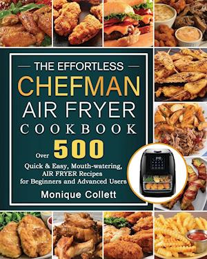 The Effortless Chefman Air Fryer Cookbook: Over 500 Quick & Easy, Mouth-watering Air Fryer Recipes for Beginners and Advanced Users