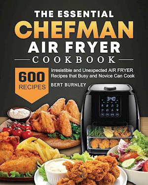 The Essential Chefman Air Fryer Cookbook: 600 Irresistible and Unexpected Air Fryer Recipes that Busy and Novice Can Cook