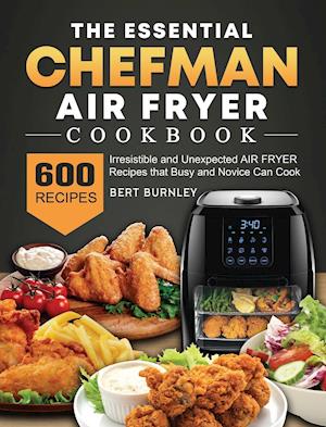 The Essential Chefman Air Fryer Cookbook: 600 Irresistible and Unexpected Air Fryer Recipes that Busy and Novice Can Cook