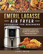 The Easy Emeril Lagasse Air Fryer Cookbook For Beginners: Affordable & Delicious Recipes to Impress Your Friends and Family 