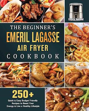 The Beginner's Emeril Lagasse Air Fryer Cookbook: 250+ Quick & Easy Budget Friendly Recipes to Boost Your Energy & Live a Healthy Lifestyle