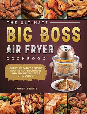 The Ultimate Big Boss Air Fryer Cookbook: Newest, Creative & Savory Recipes for Beginners and Advanced Users on A Budget