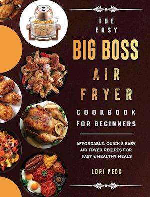 The Easy Big Boss Air Fryer Cookbook For Beginners: Affordable, Quick & Easy Air Fryer Recipes For Fast & Healthy Meals